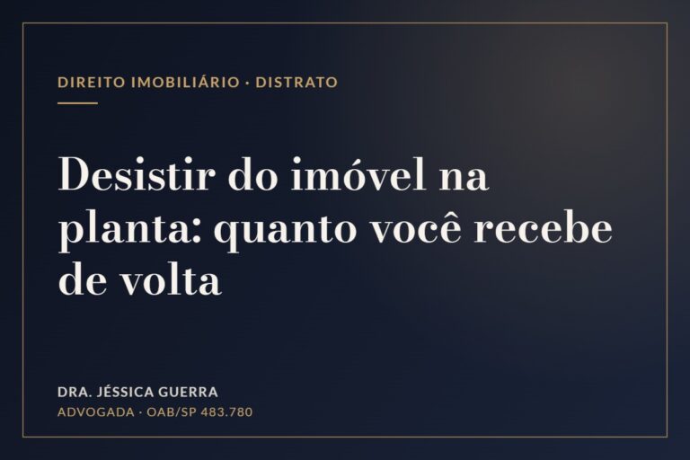 Quero desistir do imóvel na planta: quanto recebo de volta? As regras do distrato