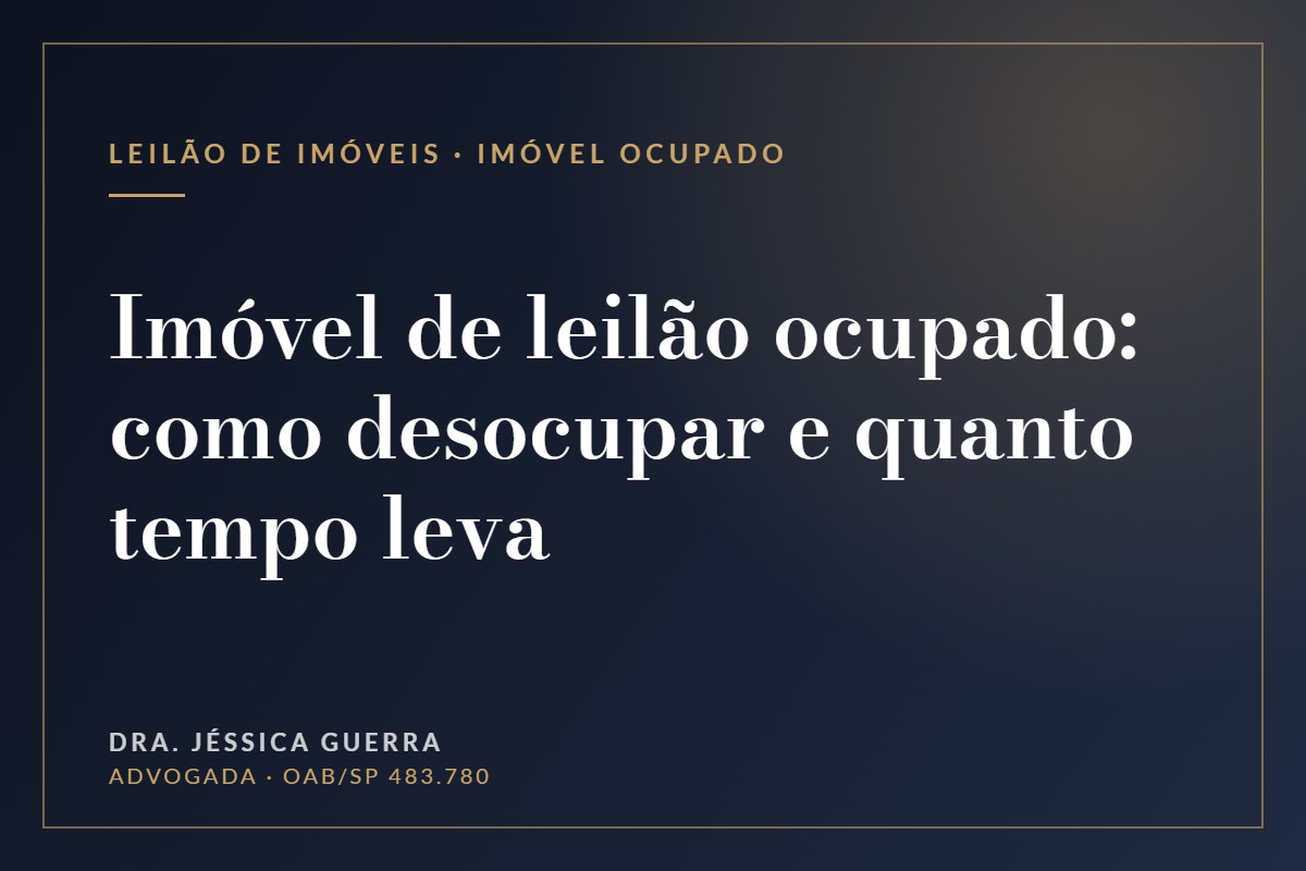 Imóvel de leilão ocupado: como desocupar e quanto tempo leva — Dra. Jéssica Guerra