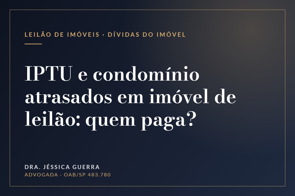 IPTU e condomínio atrasados em imóvel de leilão: quem paga? — Dra. Jéssica Guerra